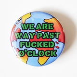 We Are Way Past Fucked O'Clock Badge